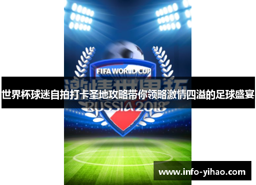 世界杯球迷自拍打卡圣地攻略带你领略激情四溢的足球盛宴