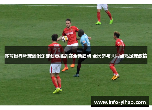 体育世界杯球迷俱乐部创意挑战赛全新启动 全民参与共同点燃足球激情