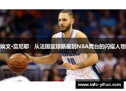 埃文·富尼耶：从法国篮球新星到NBA舞台的闪耀人物