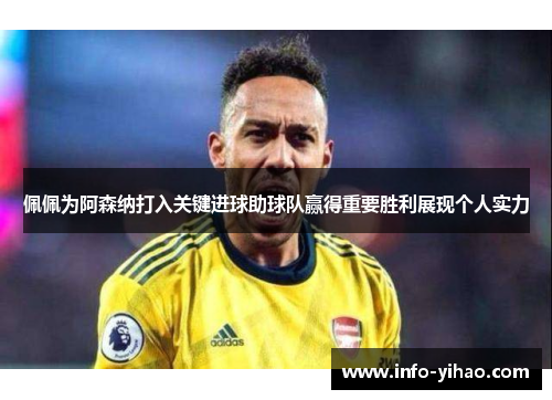佩佩为阿森纳打入关键进球助球队赢得重要胜利展现个人实力