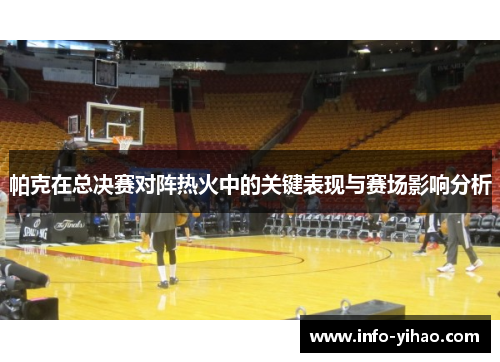 帕克在总决赛对阵热火中的关键表现与赛场影响分析