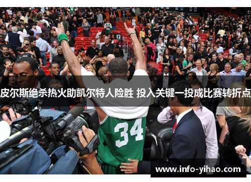 皮尔斯绝杀热火助凯尔特人险胜 投入关键一投成比赛转折点