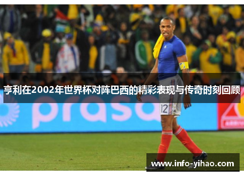 亨利在2002年世界杯对阵巴西的精彩表现与传奇时刻回顾