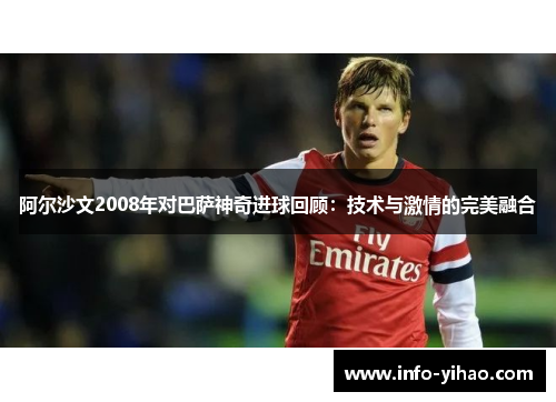 阿尔沙文2008年对巴萨神奇进球回顾：技术与激情的完美融合