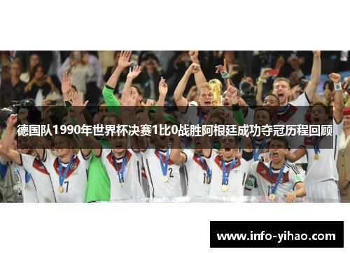 德国队1990年世界杯决赛1比0战胜阿根廷成功夺冠历程回顾
