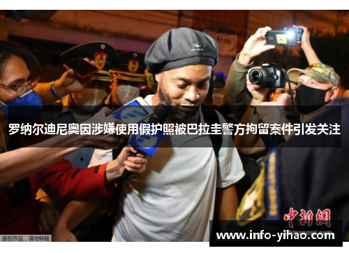 罗纳尔迪尼奥因涉嫌使用假护照被巴拉圭警方拘留案件引发关注