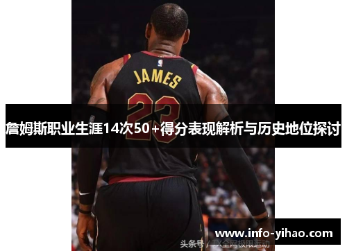 詹姆斯职业生涯14次50+得分表现解析与历史地位探讨