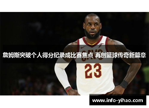 詹姆斯突破个人得分纪录成比赛焦点 再创篮球传奇新篇章