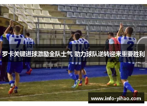 罗卡关键进球激励全队士气 助力球队逆转迎来重要胜利