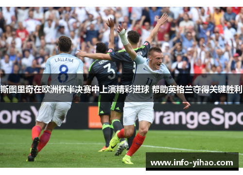 斯图里奇在欧洲杯半决赛中上演精彩进球 帮助英格兰夺得关键胜利