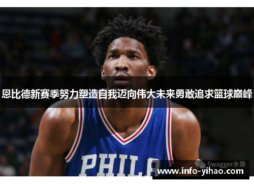 恩比德新赛季努力塑造自我迈向伟大未来勇敢追求篮球巅峰
