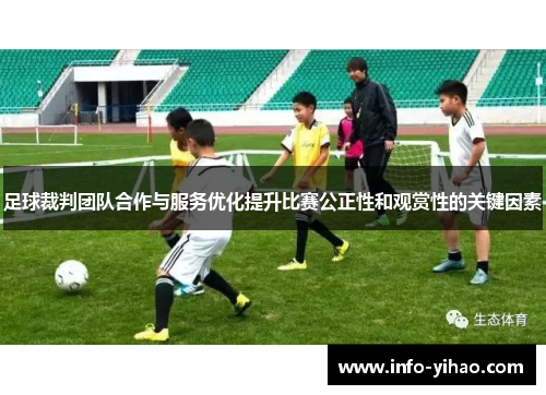 足球裁判团队合作与服务优化提升比赛公正性和观赏性的关键因素