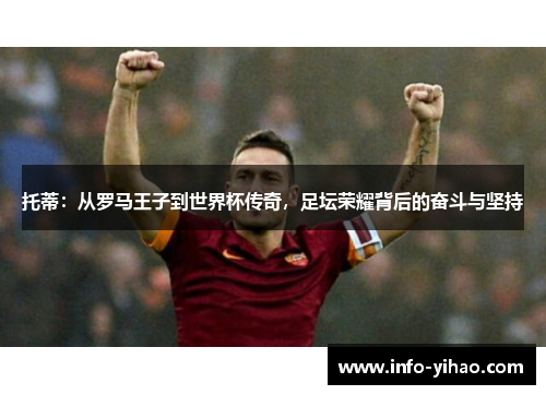 托蒂：从罗马王子到世界杯传奇，足坛荣耀背后的奋斗与坚持