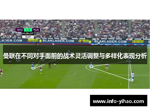 曼联在不同对手面前的战术灵活调整与多样化表现分析