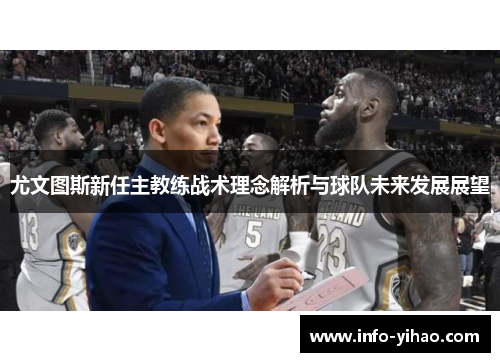 尤文图斯新任主教练战术理念解析与球队未来发展展望