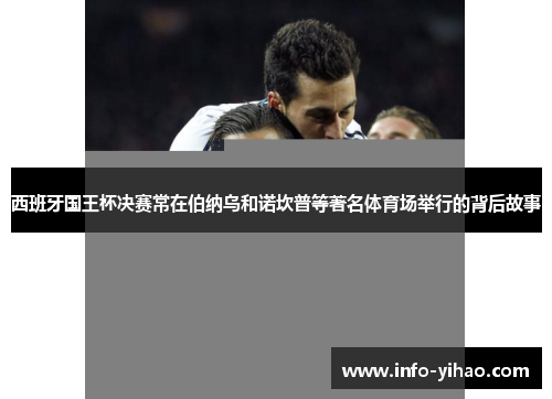 西班牙国王杯决赛常在伯纳乌和诺坎普等著名体育场举行的背后故事