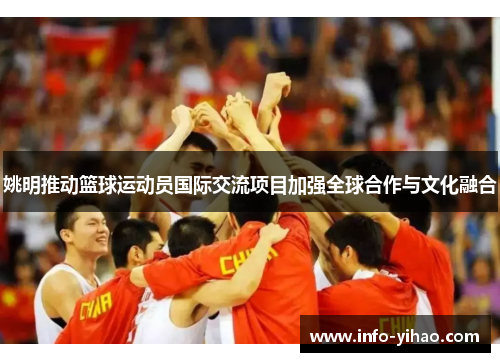 姚明推动篮球运动员国际交流项目加强全球合作与文化融合