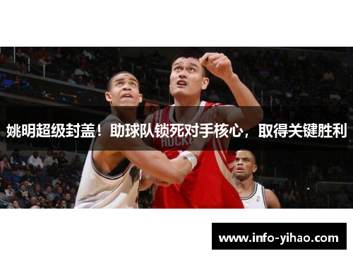 姚明超级封盖！助球队锁死对手核心，取得关键胜利