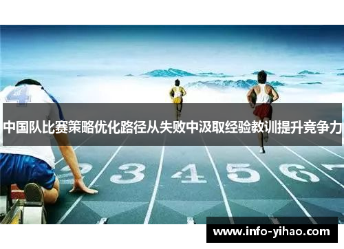 中国队比赛策略优化路径从失败中汲取经验教训提升竞争力