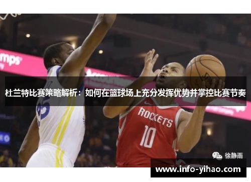 杜兰特比赛策略解析：如何在篮球场上充分发挥优势并掌控比赛节奏