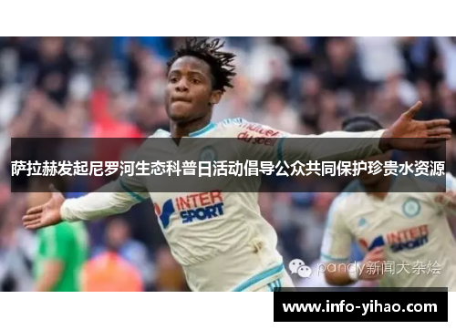 萨拉赫发起尼罗河生态科普日活动倡导公众共同保护珍贵水资源