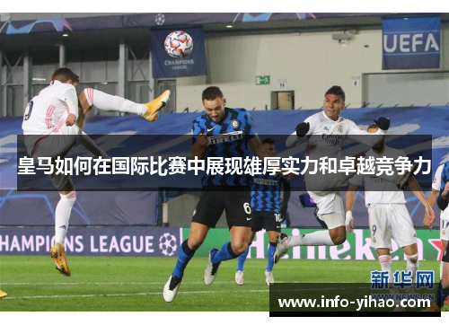 皇马如何在国际比赛中展现雄厚实力和卓越竞争力