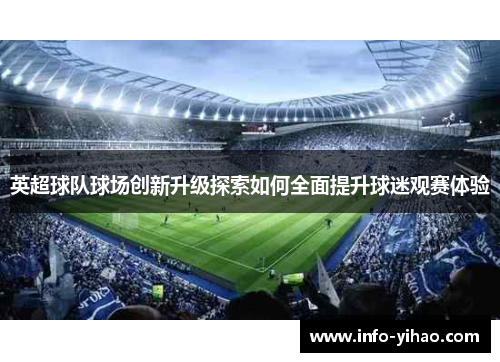 英超球队球场创新升级探索如何全面提升球迷观赛体验