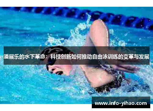 潘展乐的水下革命：科技创新如何推动自由泳训练的变革与发展