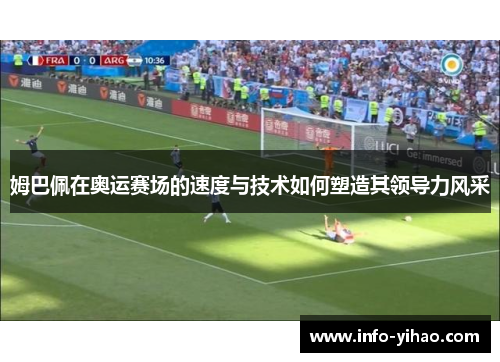 姆巴佩在奥运赛场的速度与技术如何塑造其领导力风采