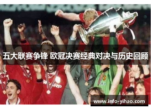 五大联赛争锋 欧冠决赛经典对决与历史回顾