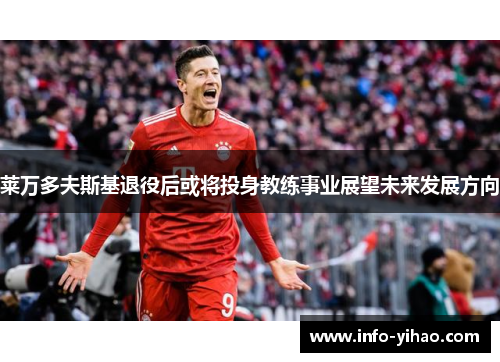 莱万多夫斯基退役后或将投身教练事业展望未来发展方向