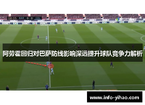 阿劳霍回归对巴萨防线影响深远提升球队竞争力解析