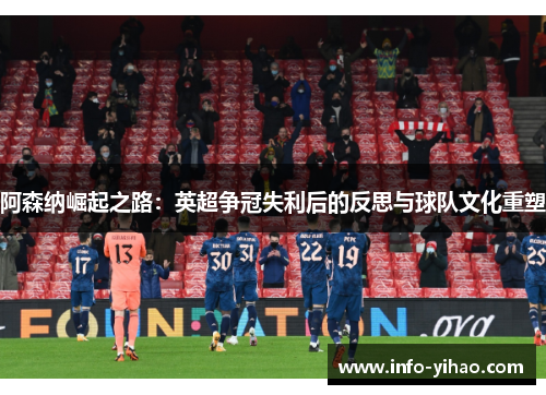阿森纳崛起之路：英超争冠失利后的反思与球队文化重塑