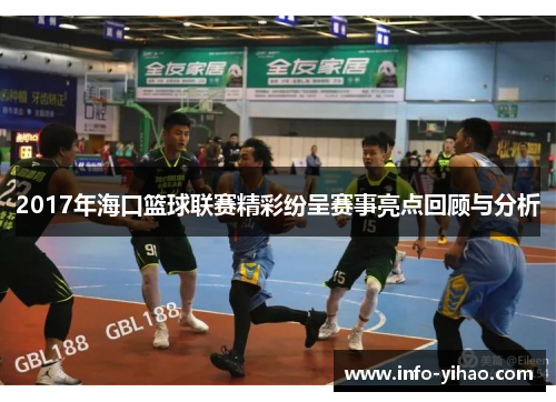 2017年海口篮球联赛精彩纷呈赛事亮点回顾与分析