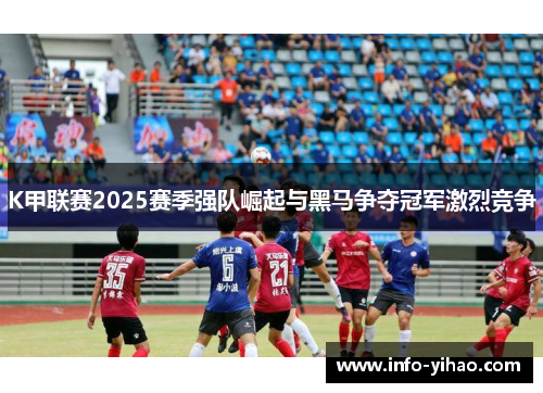 K甲联赛2025赛季强队崛起与黑马争夺冠军激烈竞争