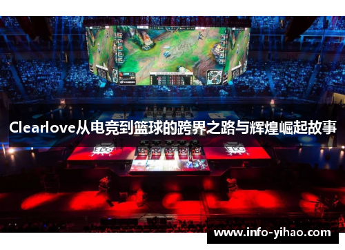 Clearlove从电竞到篮球的跨界之路与辉煌崛起故事