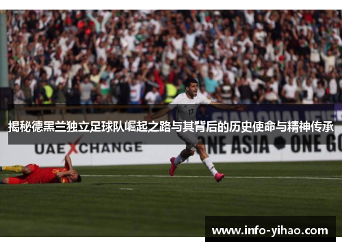 揭秘德黑兰独立足球队崛起之路与其背后的历史使命与精神传承