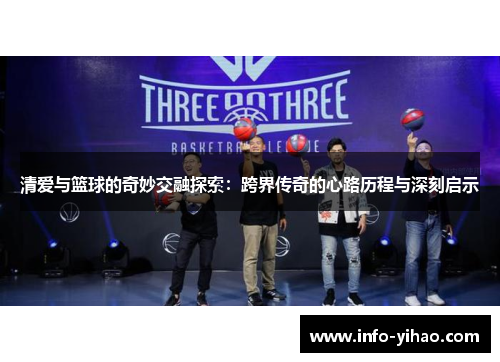 清爱与篮球的奇妙交融探索：跨界传奇的心路历程与深刻启示