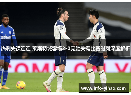 热刺失误连连 莱斯特城客场2-0完胜关键比赛时刻深度解析