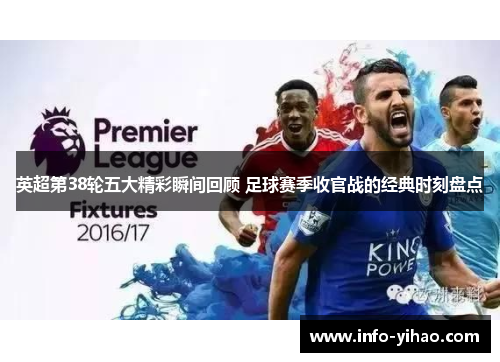 英超第38轮五大精彩瞬间回顾 足球赛季收官战的经典时刻盘点