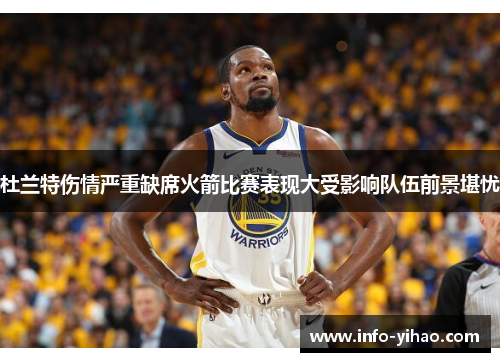 杜兰特伤情严重缺席火箭比赛表现大受影响队伍前景堪忧