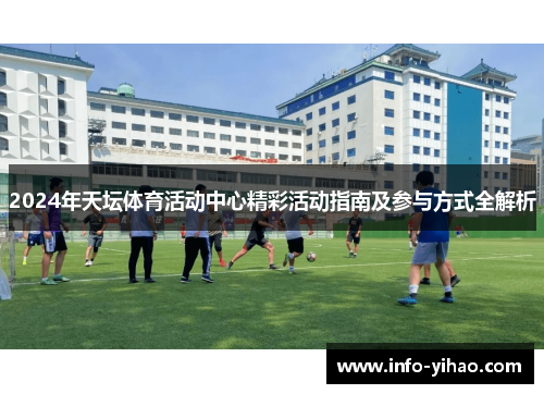 2024年天坛体育活动中心精彩活动指南及参与方式全解析