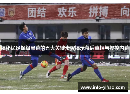 揭秘辽足保级黑幕的五大关键步骤揭示幕后真相与操控内幕