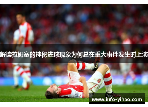 解读拉姆塞的神秘进球现象为何总在重大事件发生时上演