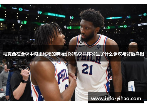 马克西在会议中对恩比德的质疑引发热议具体发生了什么争议与背后真相