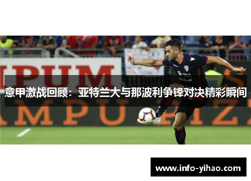 意甲激战回顾：亚特兰大与那波利争锋对决精彩瞬间