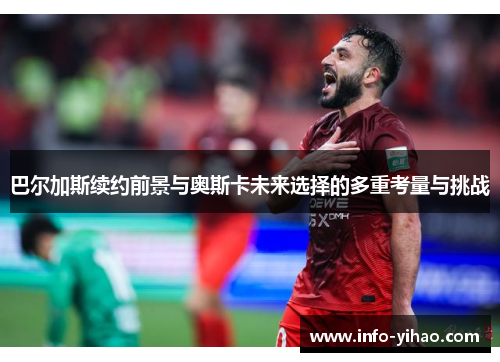 巴尔加斯续约前景与奥斯卡未来选择的多重考量与挑战
