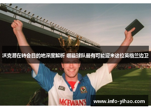 沃克潜在转会目的地深度解析 哪些球队最有可能迎来这位英格兰边卫