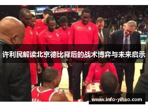 许利民解读北京德比背后的战术博弈与未来启示