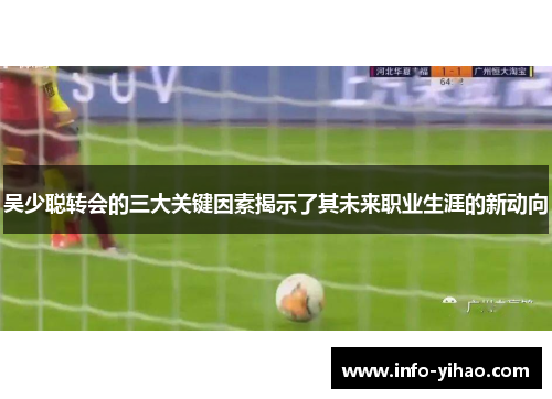 吴少聪转会的三大关键因素揭示了其未来职业生涯的新动向